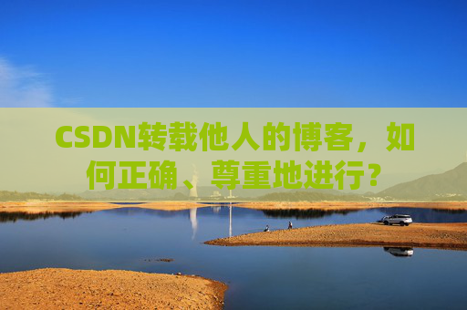 CSDN转载他人的博客，如何正确、尊重地进行？