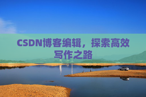 CSDN博客编辑，探索高效写作之路