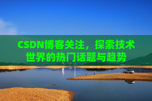 CSDN博客关注，探索技术世界的热门话题与趋势